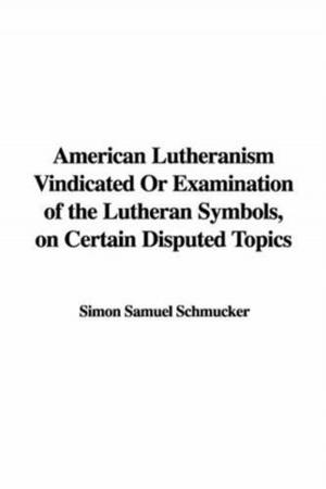 Cover of the book American Lutheranism Vindicated; Or, Examination Of The Lutheran Symbols, On Certain Disputed Topics by Janet Aldridge