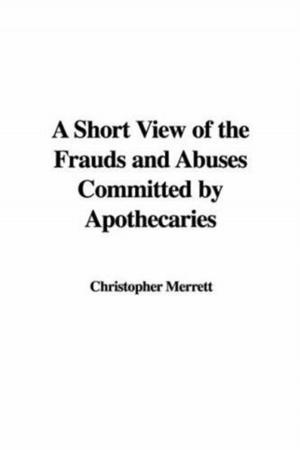 Cover of the book A Short View Of The Frauds And Abuses Committed By Apothecaries by John A. Widtsoe