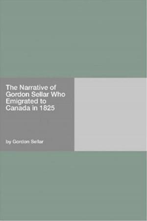 bigCover of the book The Narrative Of Gordon Sellar Who Emigrated To Canada In 1825 by 