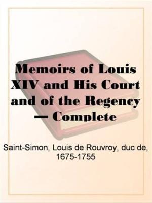 Book cover of The Memoirs Of Louis XIV., His Court And The Regency, Complete