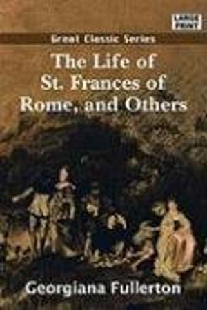 Cover of the book The Life Of St. Frances Of Rome, And Others by Joseph A. Altsheler