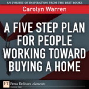 Cover of the book A Five Step Plan for People Working Toward Buying a Home by Kaustubh Inamdar, Steve Holl, Gonzalo Salgueiro, Kyzer Davis, Chidambaram Arunachalam