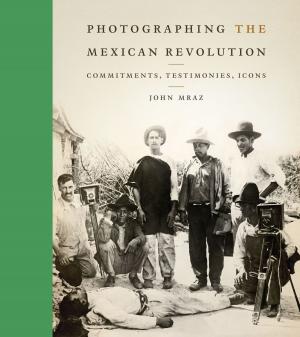 Cover of the book Photographing the Mexican Revolution by Ana Mariella Bacigalupo