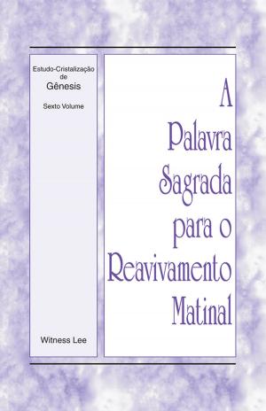 Cover of the book A Palavra Sagrada para o Reavivamento Matinal - Estudo-Cristalização de Gênesis Volume 6 by Watchman Nee