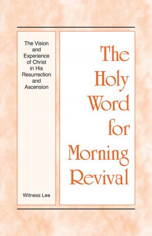 Cover of the book The Holy Word for Morning Revival - The Vision and Experience of Christ in His Resurrection and Ascension by Watchman Nee