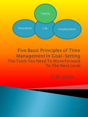 Cover of the book Five Basic Principles Of Time Management In Goal-Setting: The Tools You Need To Move Forward To The Next Level by Kevin Strong