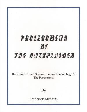 Cover of the book Prolegomena Of The Unexplained: Reflections Upon Science Fiction, Eschatology & The Paranormal by Frederick Meekins