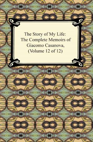 Cover of the book The Story of My Life (The Complete Memoirs of Giacomo Casanova, Volume 12 of 12) by Jim McDonald