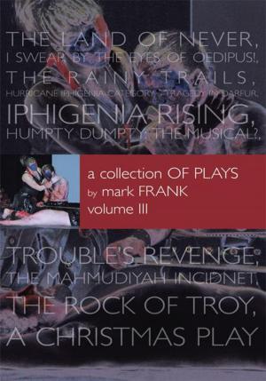 Cover of the book A Collection of Plays by Mark Frank Volume Iii by Scharlie R. Martin
