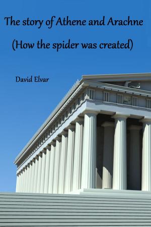 Cover of the book The story of Athene and Arachne (How the spider was created) by J. J. Maxwell