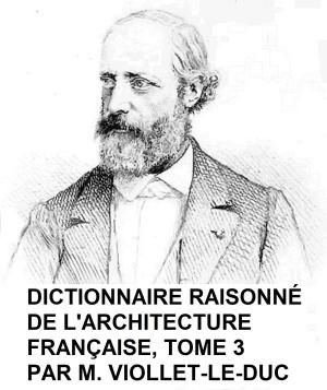 Cover of the book Dictionnaire Raisonne de l'Architecture Francaise du Xie au XVie Siecle, Tome 3 of 9, Illustrated by Bret Harte