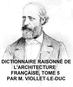 Cover of the book Dictionnaire Raisonne de l'Architecture Francaise du Xie au XVie Siecle, Tome 5 of 9, Illustrated by Nathaniel Hawthorne