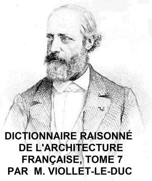 Cover of the book Dictionnaire Raisonne de l'Architecture Francaise du Xie au XVie Siecle, Tome 7 of 9, Illustrated by 