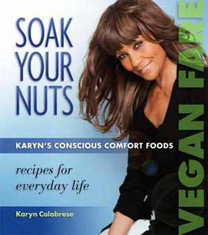 Cover of the book Soak Your Nuts: Karyn's Conscious Comfort Foods by Vincent Schilling