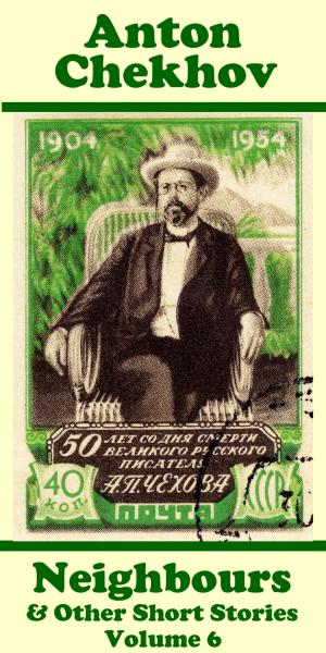 Book cover of Anton Chekhov - Neighbours & Other Short Stories (Volume 6)