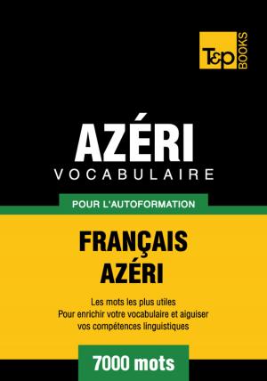 Cover of the book Vocabulaire Français-Azéri pour l'autoformation - 7000 mots les plus courants by Andrey Taranov