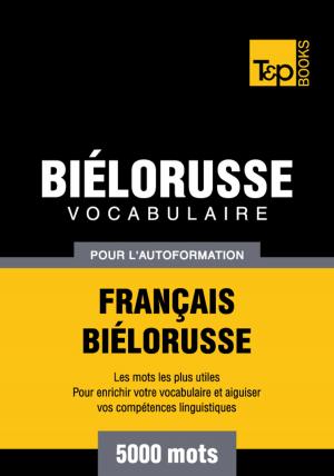 Cover of the book Vocabulaire Français-Biélorusse pour l'autoformation - 5000 mots les plus courants by Andrey Taranov