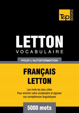 Cover of the book Vocabulaire Français-Letton pour l'autoformation - 5000 mots les plus courants by Andrey Taranov, Victor Pogadaev