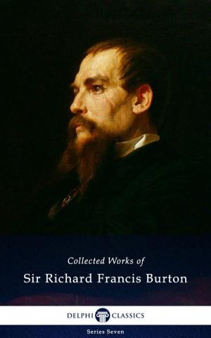Cover of the book Delphi Collected Works of Sir Richard Francis Burton (Illustrated) by Henry Wadsworth Longfellow, Delphi Classics
