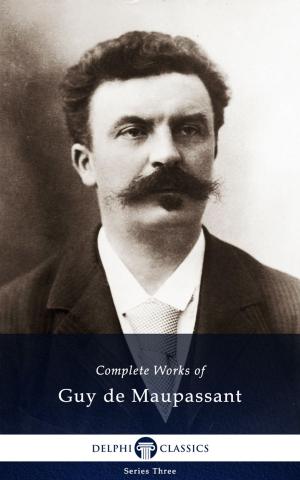 Cover of the book Complete Works of Guy de Maupassant (Delphi Classics) by Robert E. Howard, Delphi Classics