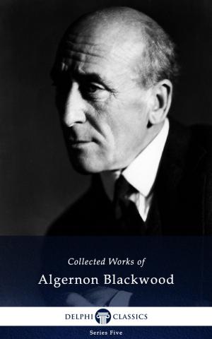 Book cover of Collected Works of Algernon Blackwood (Delphi Classics)