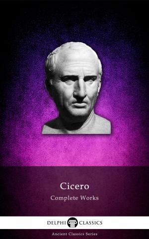 Cover of the book Complete Works of Cicero (Delphi Classics) by Walt Whitman, Delphi Classics