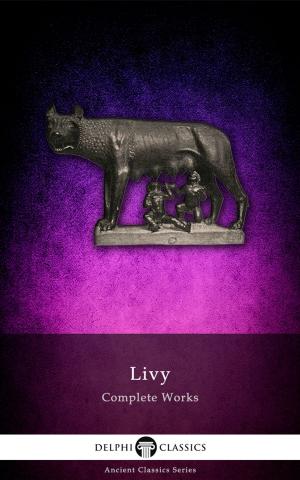Cover of the book Complete Works of Livy (Delphi Classics) by Honoré de Balzac, Delphi Classics