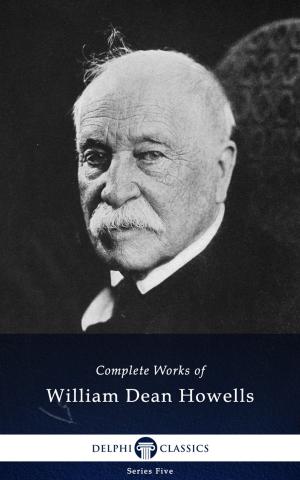 Book cover of Complete Works of William Dean Howells (Delphi Classics)