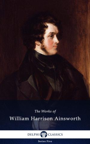 Book cover of Collected Works of William Harrison Ainsworth (Delphi Classics)