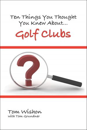 Cover of the book Ten Things You Thought You Knew About Golf Clubs by Nick Korolev