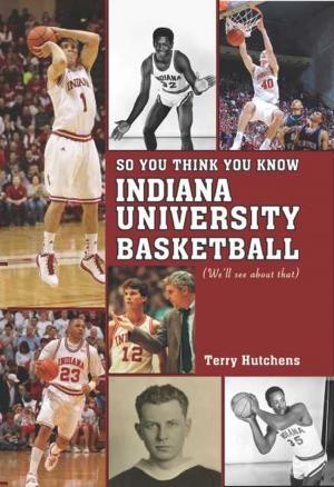 Cover of the book So You Think You Know Indiana University Basketball? by Todd Outcalt
