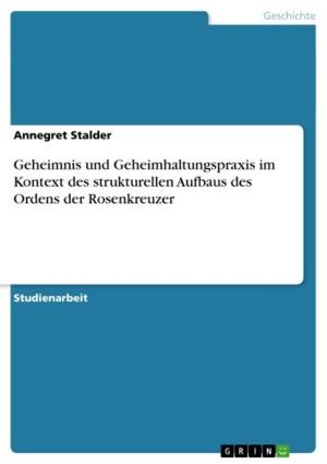 Cover of the book Geheimnis und Geheimhaltungspraxis im Kontext des strukturellen Aufbaus des Ordens der Rosenkreuzer by Mathias Kunz
