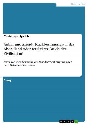 Cover of the book Aubin und Arendt: Rückbesinnung auf das Abendland oder totalitärer Bruch der Zivilisation? by Christian Zsunyi