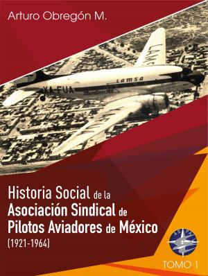 bigCover of the book Historia social de la Asociación Sindical de Pilotos Aviadores de México (1921-1964) Tomo I by 
