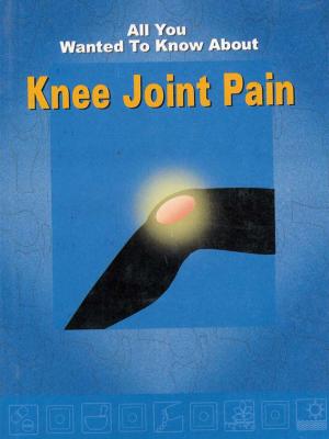 Cover of the book All You Wanted To Know About Knee Joint Pain by Vaidya Aasiya Rizvi