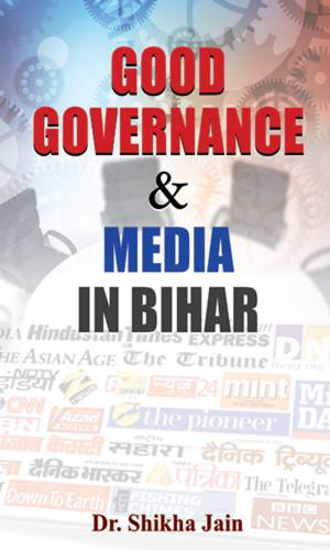 Cover of the book Good Governance & Media In Bihar by Vinod Kumar Mishra