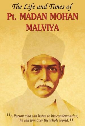 Cover of the book The Life and Times of Pt. Madan Mohan Malviya by Nandini Saraf