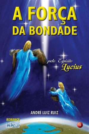 Cover of the book A Força da Bondade by André Luiz Ruiz, Espírito Lucius