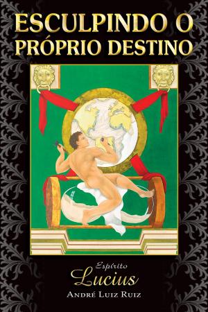 Cover of the book Esculpindo o Próprio Destino by André Luiz Ruiz, Espírito Lucius