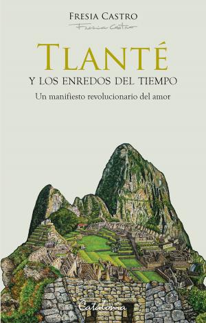 Cover of the book Tlanté y los enredos del tiempo. Un manifiesto revolucionario del amor by Pedro Cayuqueo