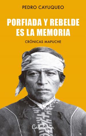 Cover of the book Porfiada y rebelde es la memoria by Pedro Cayuqueo