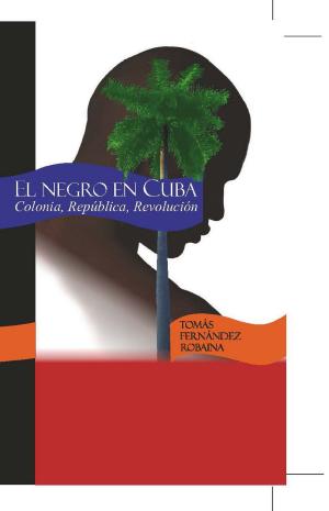 Cover of the book El Negro en Cuba. Colonia,República, Revolución by Daniel Chavarru00eda