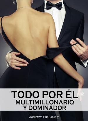 Cover of the book Todo por él (Multimillonario y dominador) - volumen 6 by Rose M. Becker