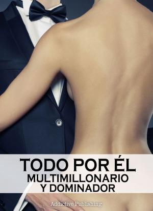 Cover of the book Todo por él (Multimillonario y dominador) - volumen 9 by Amber James