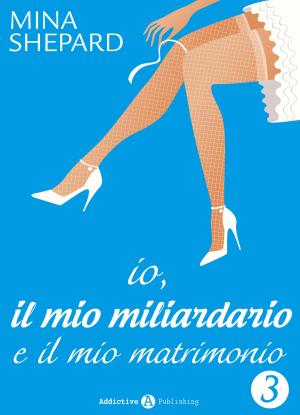 Cover of the book Io, il mio miliardario e il mio matrimonio - 3 by Lorraine Pearl