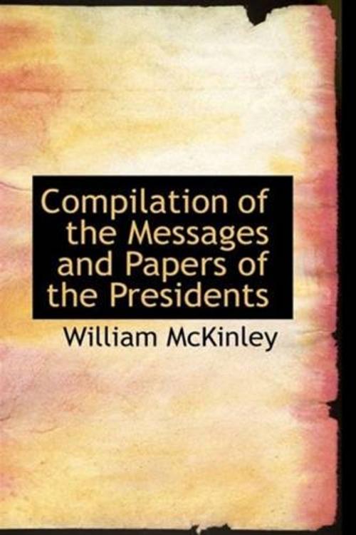 Cover of the book Compilation Of The Messages And Papers Of The Presidents by William McKinley, Gutenberg