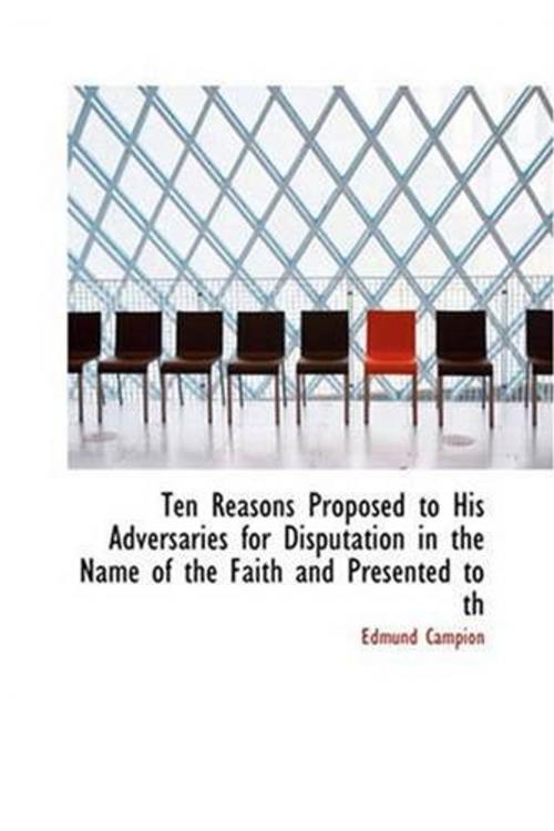 Cover of the book Ten Reasons Proposed To His Adversaries For Disputation In The Name by Edmund Campion, Gutenberg