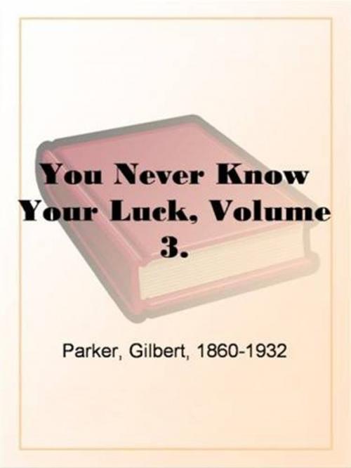Cover of the book You Never Know Your Luck, Volume 3. by Gilbert, 1860-1932 Parker, Gutenberg