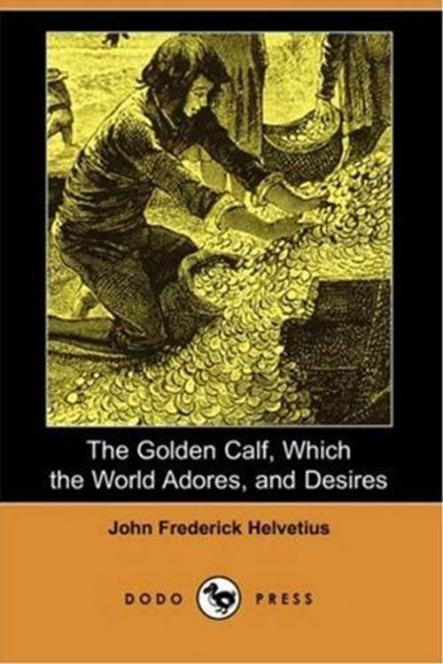 Cover of the book The Golden Calf, Which The World Adores, And Desires by John Frederick Helvetius, Gutenberg