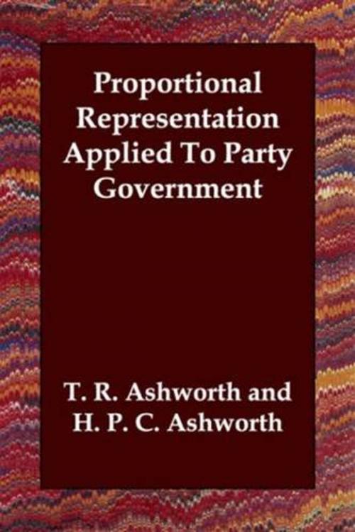 Cover of the book Proportional Representation Applied To Party Government by T. R. Ashworth And H. P. C. Ashworth, Gutenberg